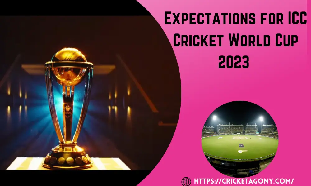 Expectations for ICC Cricket World Cup 2023